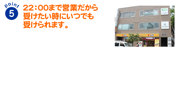 22:00まで営業だから受けたい時にいつでも受けられます。